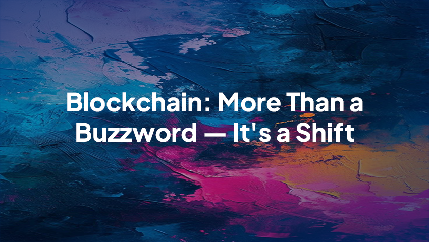 Blockchain: More Than a Buzzword — It's a Shift