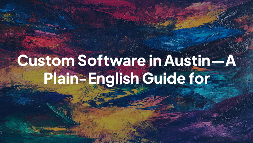 “Custom Software in Austin—A Plain-English Guide for Founders (and Busy PMs)”