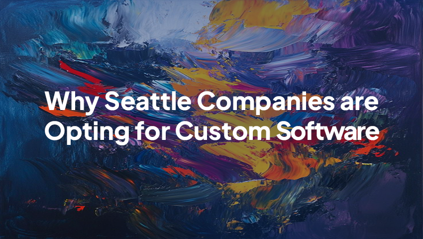 Why Seattle Companies are Opting for Custom Software Instead of One-Size-Fits-All